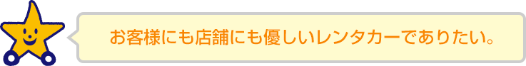 お客様にも店舗にも優しいレンタカーでありたい。